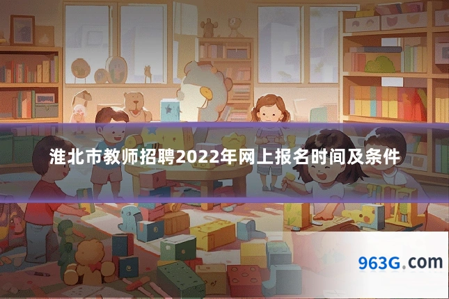 淮北市教师招聘2022年网上报名时间及条件