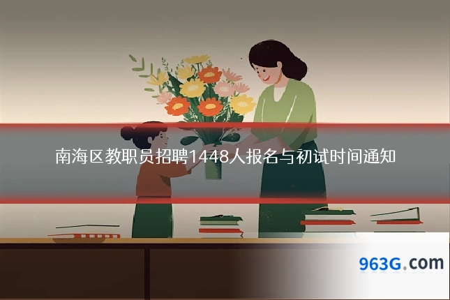 南海区教职员招聘1448人报名与初试时间通知
