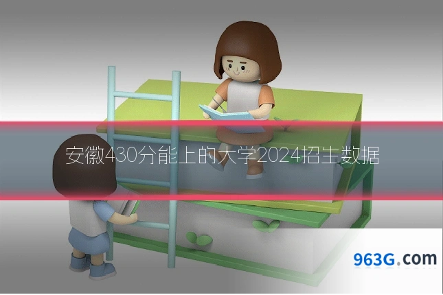 安徽430分能上的大学2024招生数据