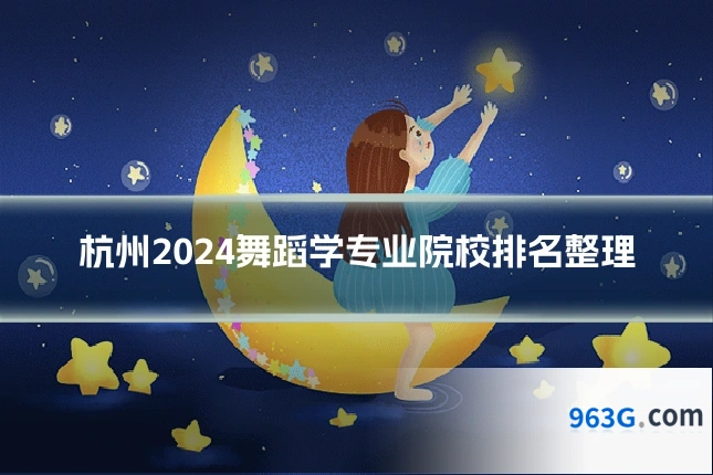 杭州2024舞蹈学专业院校排名整理