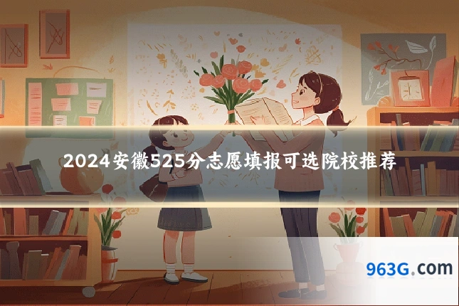 2024安徽525分志愿填报可选院校推荐