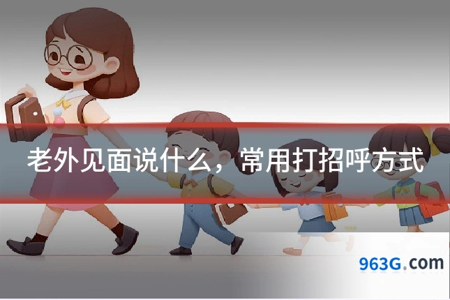 老外见面说什么，常用打招呼方式