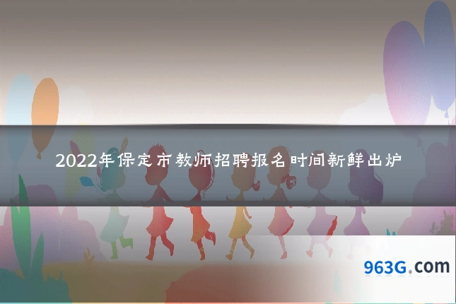 2022年保定市教师招聘报名时间新鲜出炉