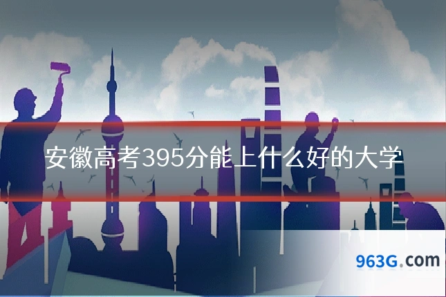 安徽高考395分能上什么好的大学