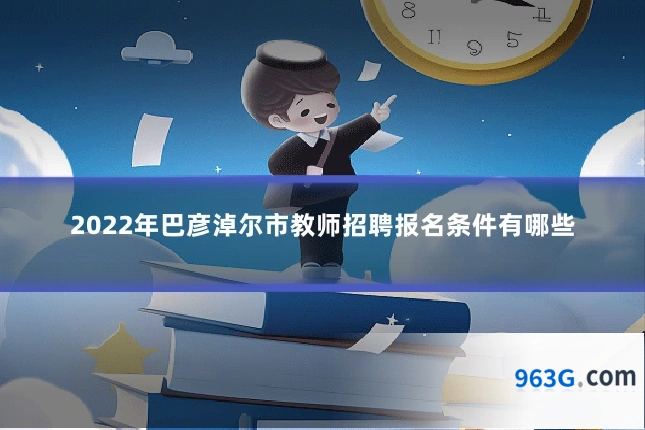 2022年巴彦淖尔市教师招聘报名条件有哪些