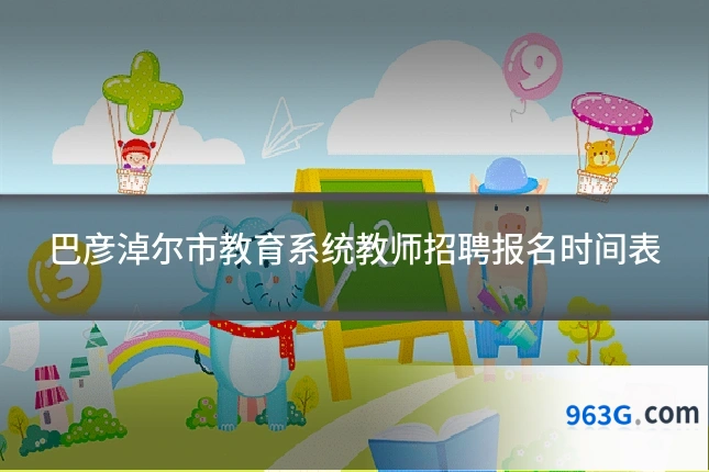 巴彦淖尔市教育系统教师招聘报名时间表
