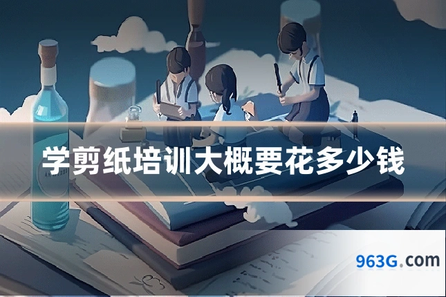 学剪纸培训大概要花多少钱