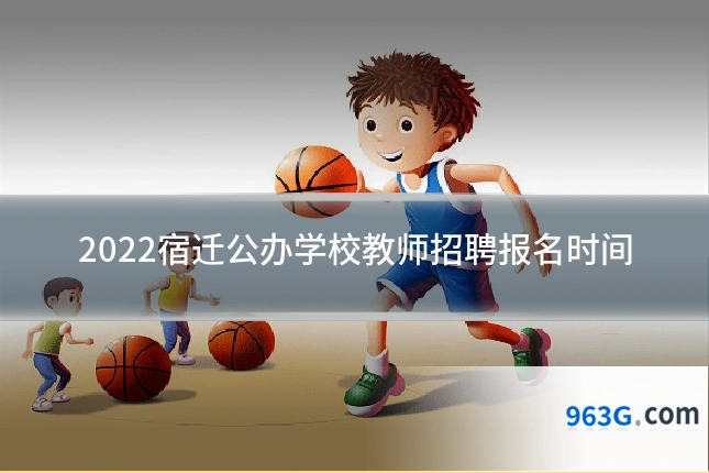 2022宿迁公办学校教师招聘报名时间