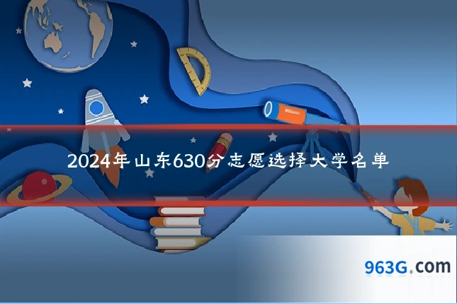 2024年山东630分志愿选择大学名单