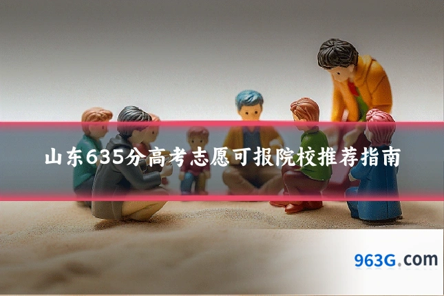 山东635分高考志愿可报院校推荐指南