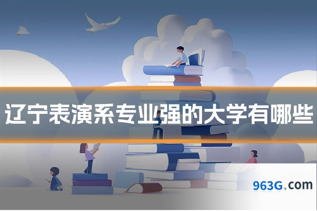 辽宁表演系专业强的大学有哪些