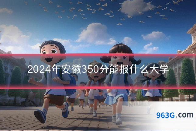 2024年安徽350分能报什么大学
