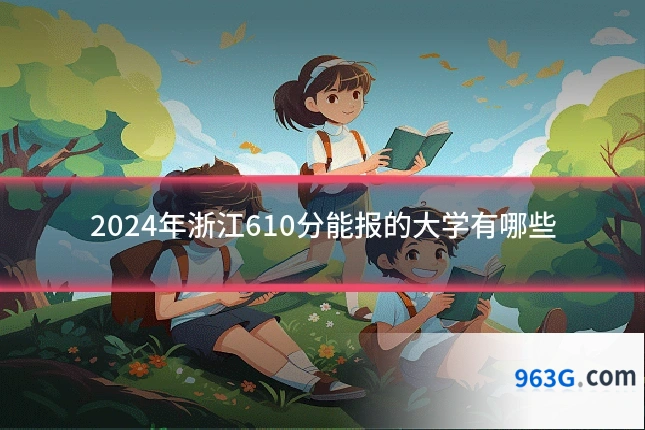 2024年浙江610分能报的大学有哪些
