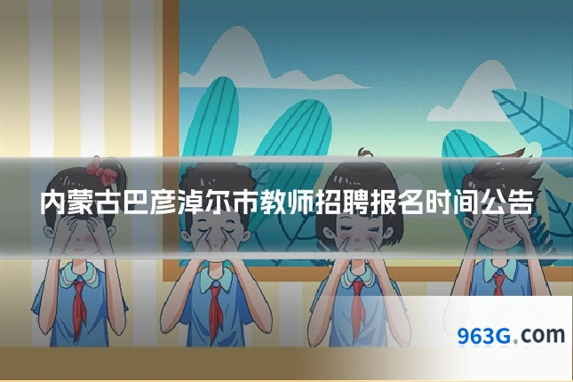 内蒙古巴彦淖尔市教师招聘报名时间公告
