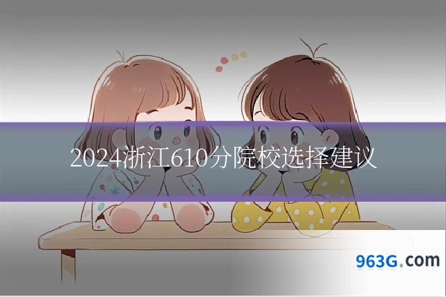 2024浙江610分院校选择建议
