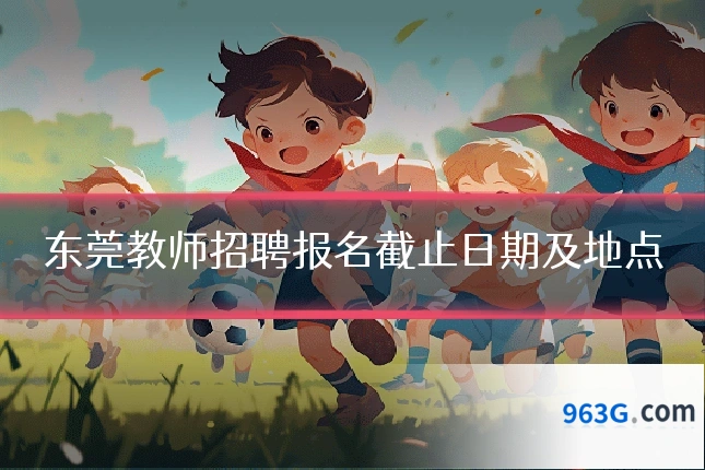 东莞教师招聘报名截止日期及地点