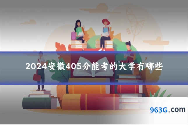 2024安徽405分能考的大学有哪些