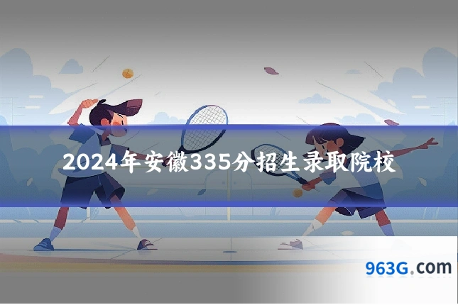2024年安徽335分招生录取院校