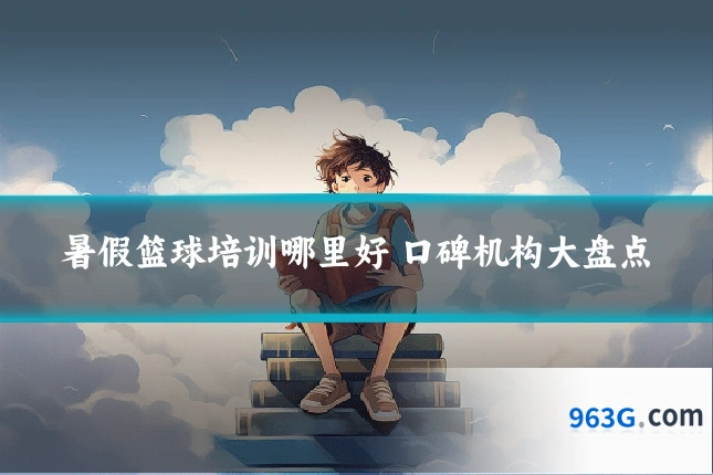 暑假篮球培训哪里好 口碑机构大盘点