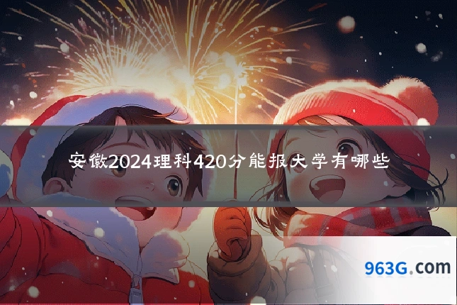 安徽2024理科420分能报大学有哪些