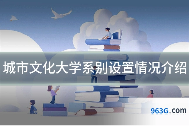 城市文化大学系别设置情况介绍