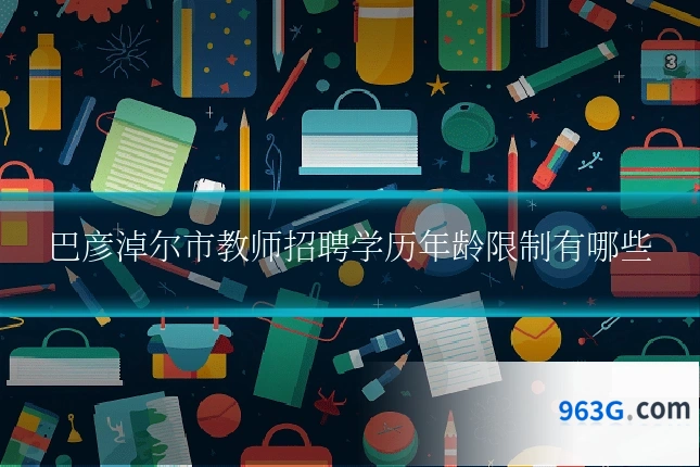 巴彦淖尔市教师招聘学历年龄限制有哪些