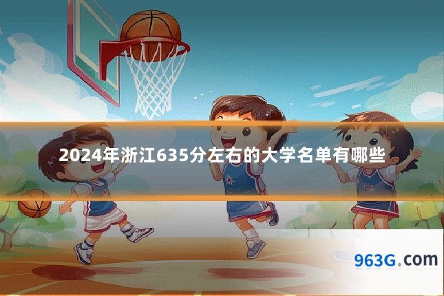 2024年浙江635分左右的大学名单有哪些