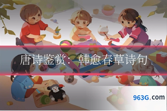 唐诗鉴赏：韩愈春草诗句