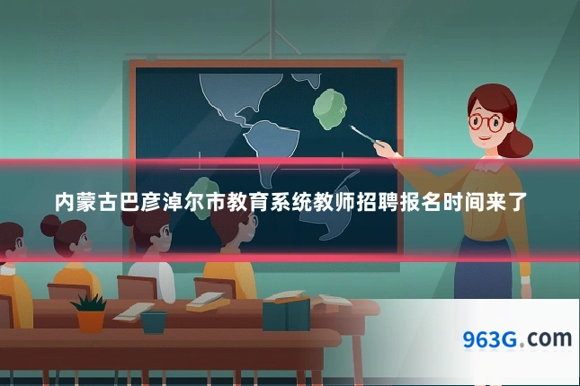 内蒙古巴彦淖尔市教育系统教师招聘报名时间来了