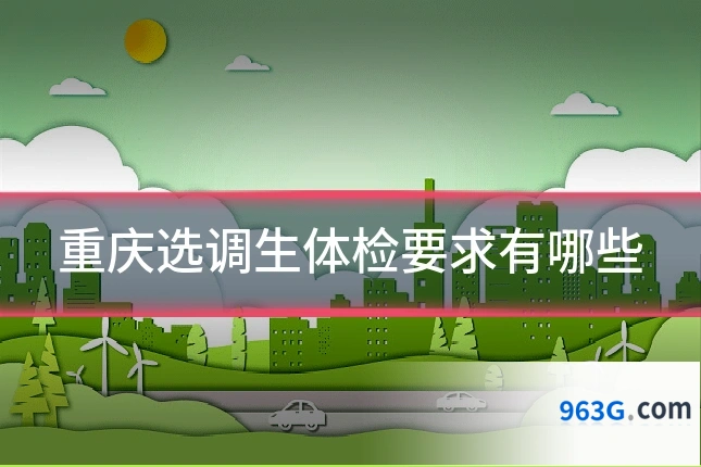 重庆选调生体检要求有哪些