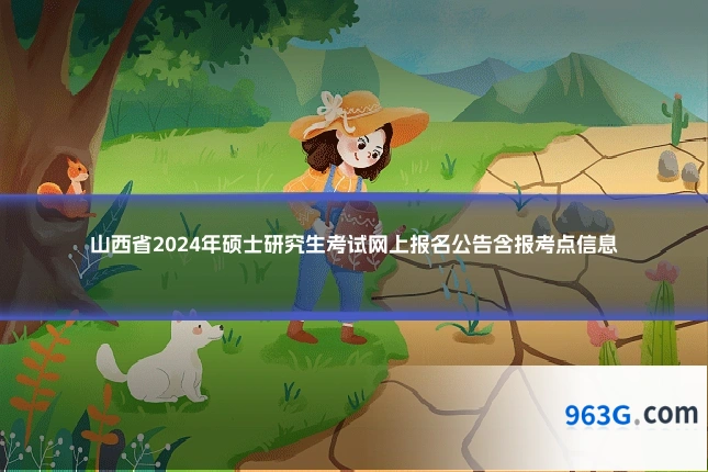 山西省2024年硕士研究生考试网上报名公告含报考点信息