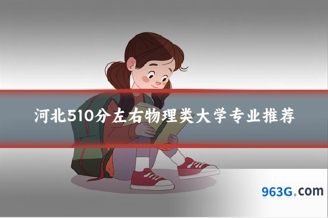 河北510分左右物理类大学专业推荐
