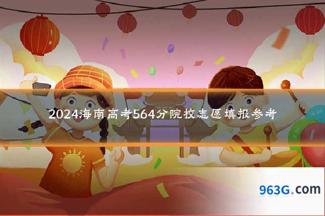 2024海南高考564分院校志愿填报参考