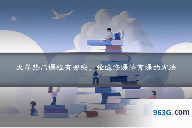 大学热门课程有哪些，抢选修课体育课的方法