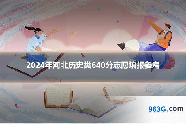 2024年河北历史类640分志愿填报参考