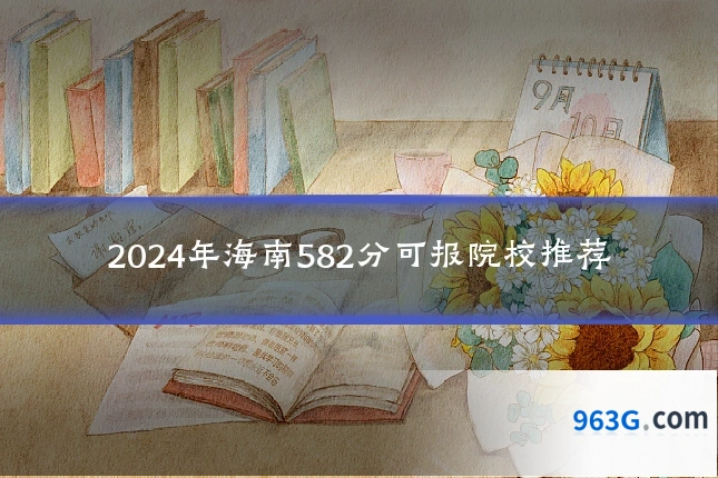 2024年海南582分可报院校推荐