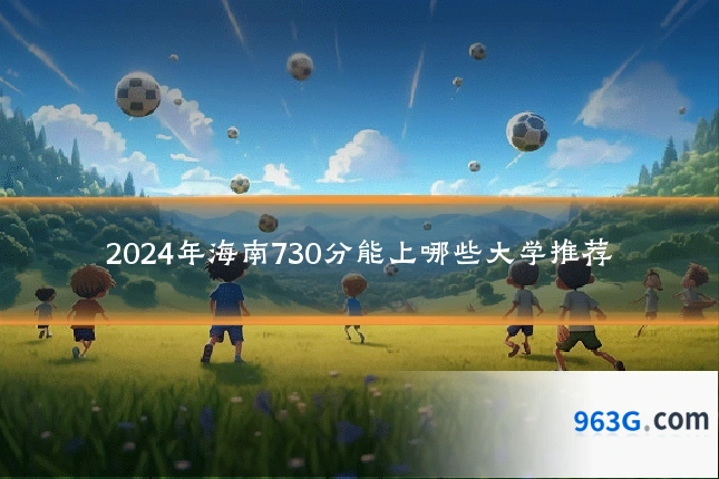 2024年海南730分能上哪些大学推荐