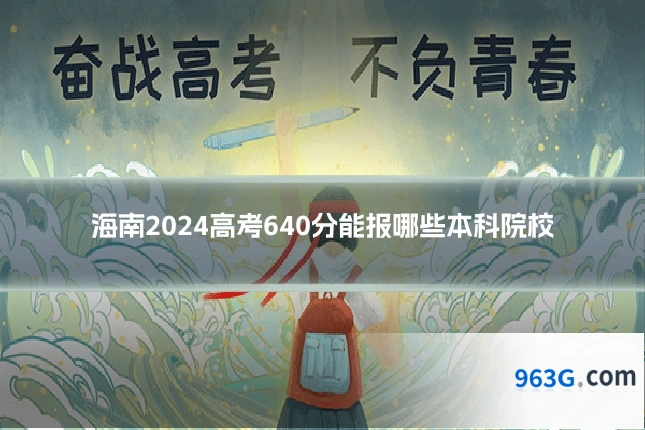 海南2024高考640分能报哪些本科院校