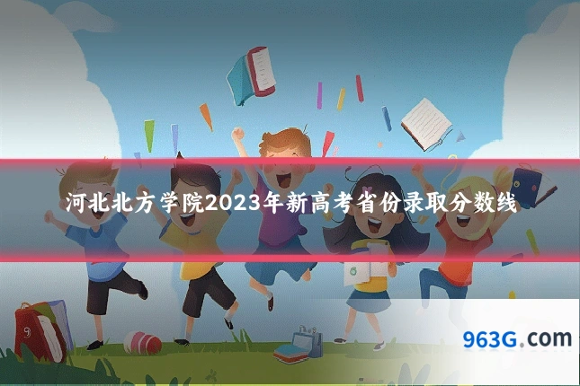 河北北方学院2023年新高考省份录取分数线