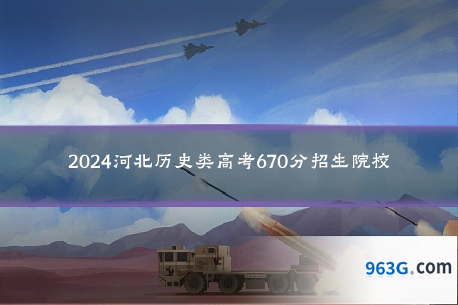 2024河北历史类高考670分招生院校