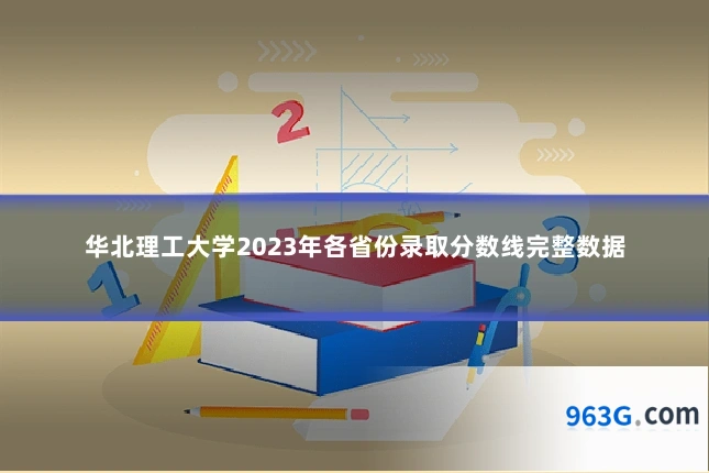 华北理工大学2023年各省份录取分数线完整数据