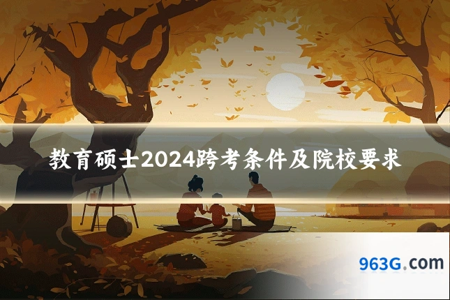 教育硕士2024跨考条件及院校要求