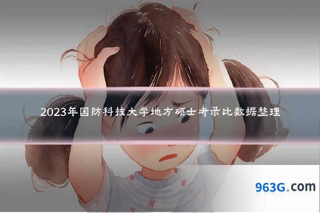 2023年国防科技大学地方硕士考录比数据整理