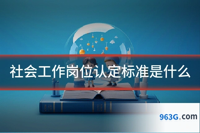 社会工作岗位认定标准是什么
