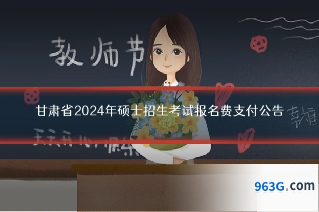 甘肃省2024年硕士招生考试报名费支付公告