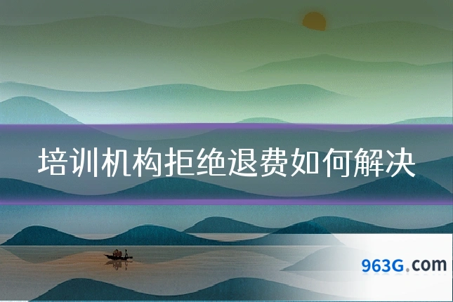 培训机构拒绝退费如何解决