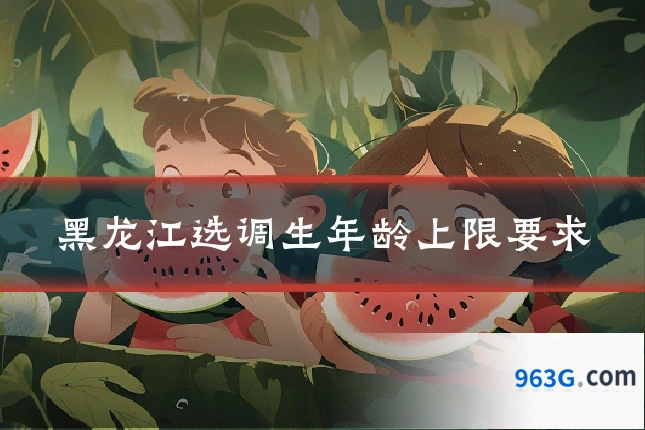 黑龙江选调生年龄上限要求