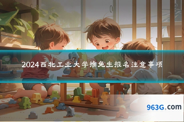 2024西北工业大学推免生报名注意事项