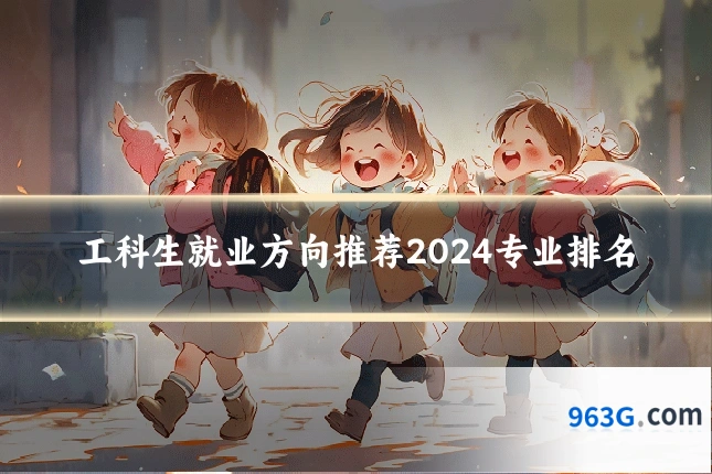 工科生就业方向推荐2024专业排名