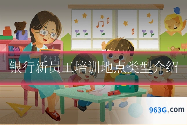 银行新员工培训地点类型介绍